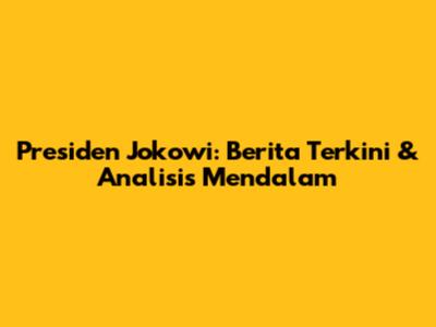 Presiden Jokowi: Berita Terkini & Analisis Mendalam