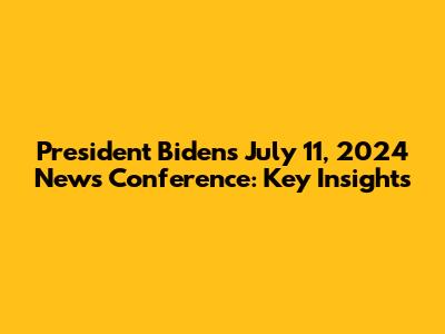 President Biden's July 11, 2024 News Conference: Key Insights
