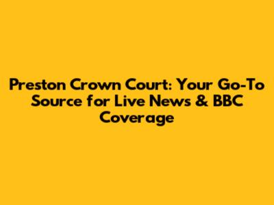 Preston Crown Court: Your Go-To Source for Live News & BBC Coverage