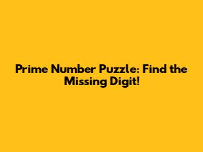 Prime Number Puzzle: Find the Missing Digit!