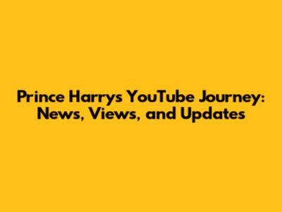 Prince Harry's YouTube Journey: News, Views, and Updates
