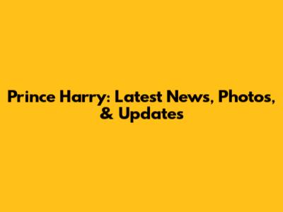 Prince Harry: Latest News, Photos, & Updates