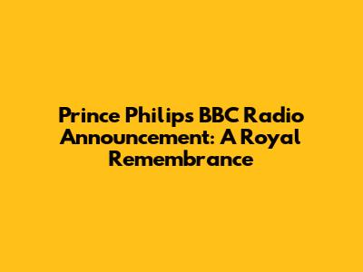 Prince Philip's BBC Radio Announcement: A Royal Remembrance