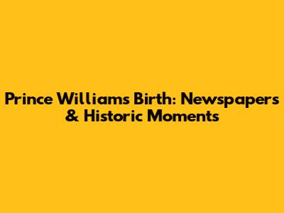 Prince William's Birth: Newspapers & Historic Moments