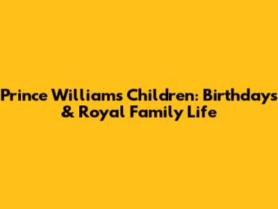 Prince William's Children: Birthdays & Royal Family Life