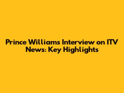 Prince William's Interview on ITV News: Key Highlights