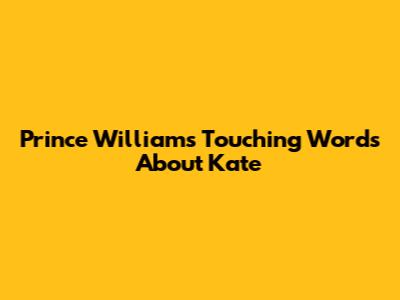 Prince William's Touching Words About Kate