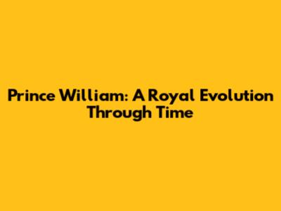 Prince William: A Royal Evolution Through Time
