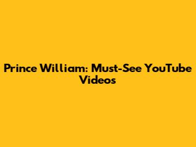 Prince William: Must-See YouTube Videos