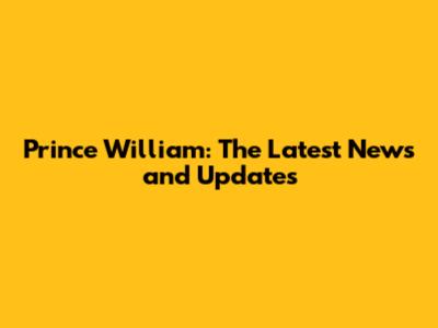 Prince William: The Latest News and Updates