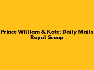 Prince William & Kate: Daily Mail's Royal Scoop