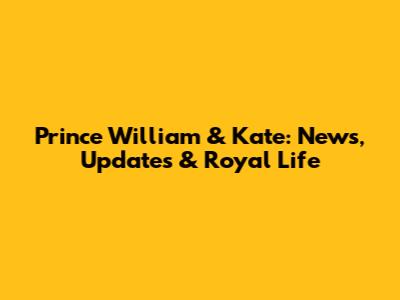 Prince William & Kate: News, Updates & Royal Life