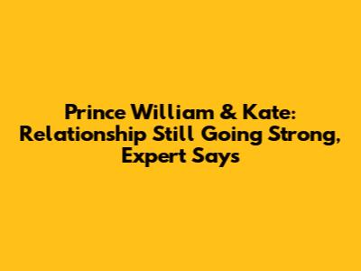 Prince William & Kate: Relationship Still Going Strong, Expert Says