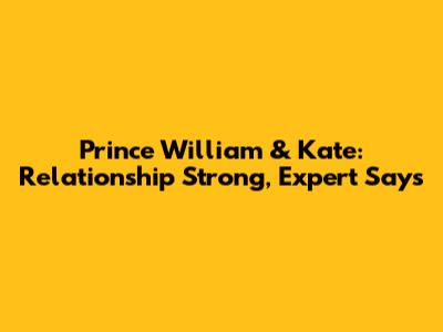 Prince William & Kate: Relationship Strong, Expert Says