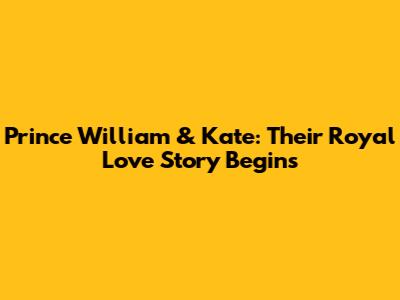 Prince William & Kate: Their Royal Love Story Begins