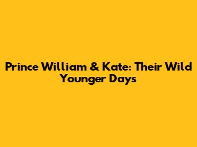 Prince William & Kate: Their Wild Younger Days