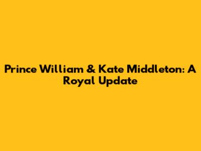 Prince William & Kate Middleton: A Royal Update