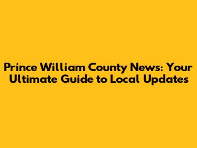 Prince William County News: Your Ultimate Guide to Local Updates
