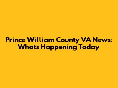 Prince William County VA News: What's Happening Today
