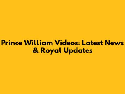 Prince William Videos: Latest News & Royal Updates