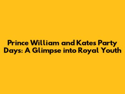 Prince William and Kate's Party Days: A Glimpse into Royal Youth