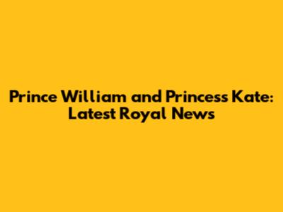 Prince William and Princess Kate: Latest Royal News