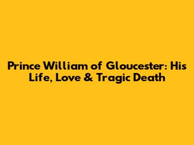 Prince William of Gloucester: His Life, Love & Tragic Death