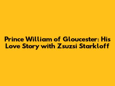 Prince William of Gloucester: His Love Story with Zsuzsi Starkloff