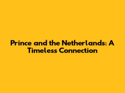 Prince and the Netherlands: A Timeless Connection