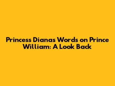 Princess Diana's Words on Prince William: A Look Back