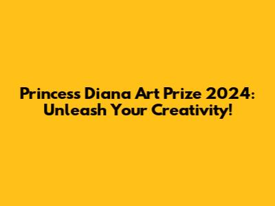 Princess Diana Art Prize 2024: Unleash Your Creativity!
