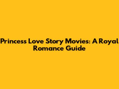 Princess Love Story Movies: A Royal Romance Guide