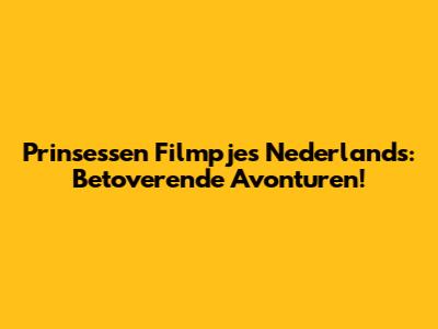 Prinsessen Filmpjes Nederlands: Betoverende Avonturen!