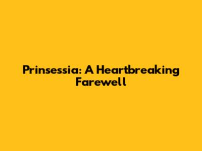 Prinsessia: A Heartbreaking Farewell