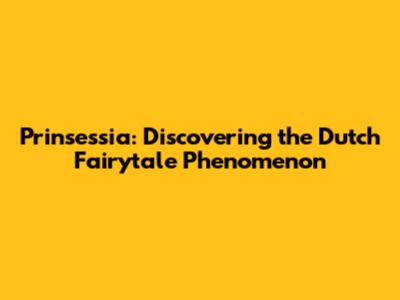 Prinsessia: Discovering the Dutch Fairytale Phenomenon