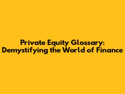 Private Equity Glossary: Demystifying the World of Finance