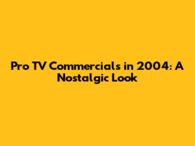 Pro TV Commercials in 2004: A Nostalgic Look