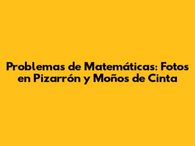 Problemas de Matemáticas: Fotos en Pizarrón y Moños de Cinta