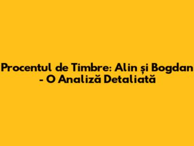 Procentul de Timbre: Alin și Bogdan - O Analiză Detaliată