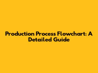 Production Process Flowchart: A Detailed Guide