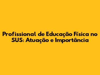 Profissional de Educação Física no SUS: Atuação e Importância