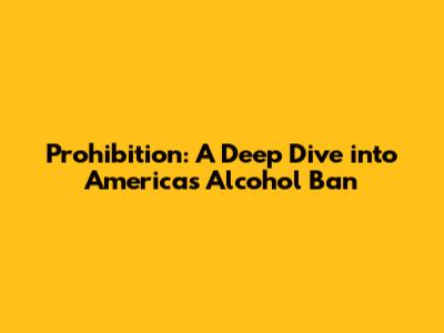 Prohibition: A Deep Dive into America's Alcohol Ban
