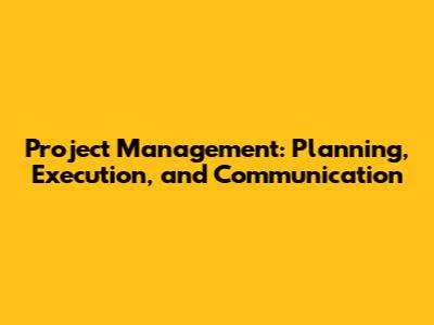 Project Management: Planning, Execution, and Communication