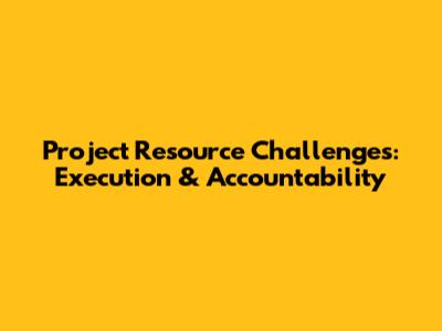 Project Resource Challenges: Execution & Accountability