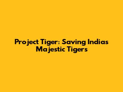 Project Tiger: Saving India's Majestic Tigers