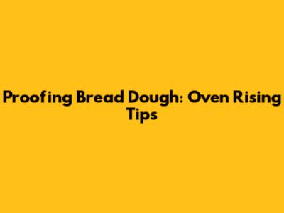 Proofing Bread Dough: Oven Rising Tips