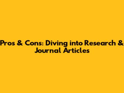Pros & Cons: Diving into Research & Journal Articles