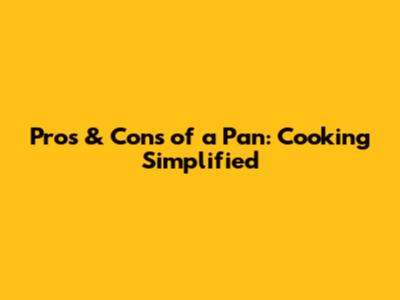 Pros & Cons of a Pan: Cooking Simplified
