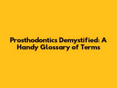 Prosthodontics Demystified: A Handy Glossary of Terms