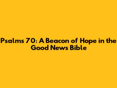Psalms 70: A Beacon of Hope in the Good News Bible